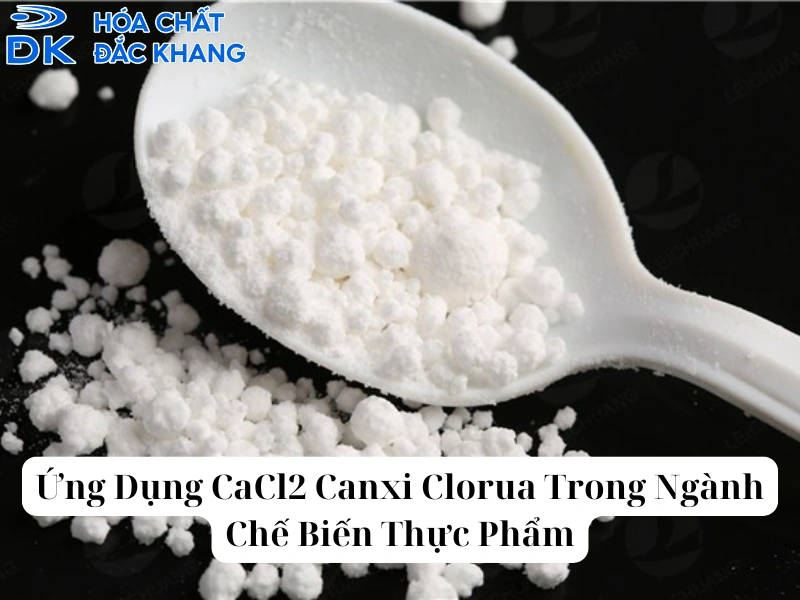 Ứng Dụng CaCl2 Canxi Clorua Trong Ngành Chế Biến Thực Phẩm