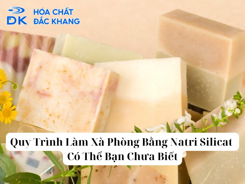 Quy Trình Làm Xà Phòng Bằng Natri Silicat Có Thể Bạn Chưa Biết